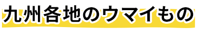 九州各地のウマイもの