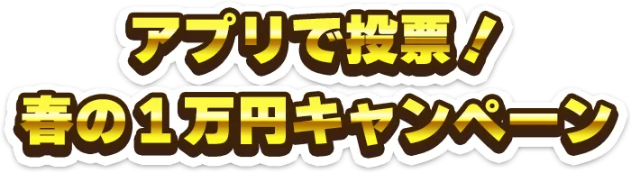 アプリで投票！春の1万円キャンペーン