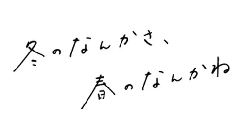 冬のなんかさ、春のなんかね