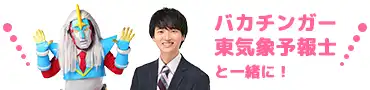東 杜和・バカチンガーと一緒に！