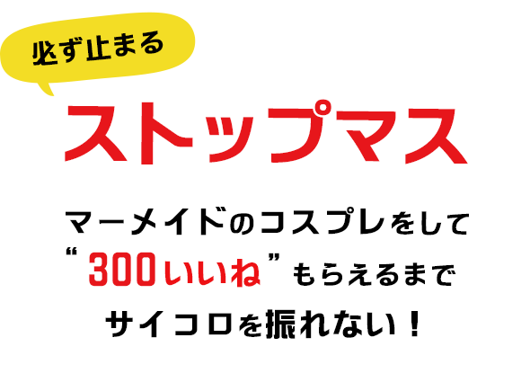 必ず止まるストップマス　マーメイドのコスプレをして「300いいね」もらえるまでサイコロ振れません