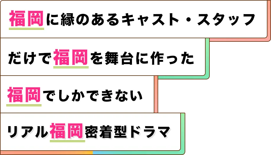 福岡に縁のあるキャスト・スタッフだけで福岡を舞台に作った福岡でしかできないリアル福岡密着型ドラマ